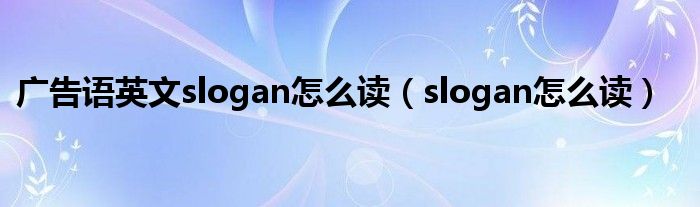 广告语英文slogan怎么读（slogan怎么读）