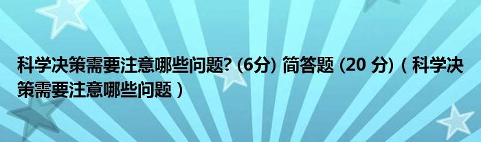 科学决策需要注意哪些问题? (6分) 简答题 (20 分)（科学决策需要注意哪些问题）
