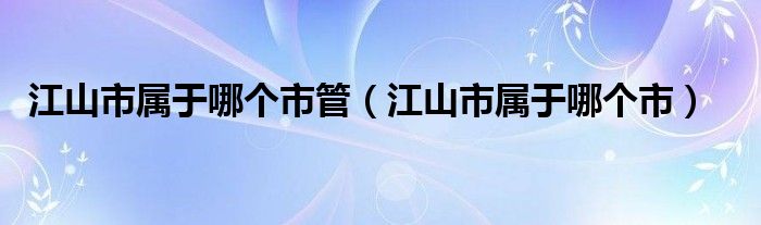 江山市属于哪个市管（江山市属于哪个市）