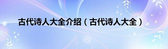 古代诗人大全介绍（古代诗人大全）