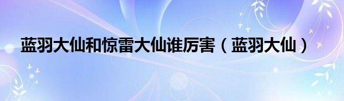 蓝羽大仙和惊雷大仙谁厉害（蓝羽大仙）