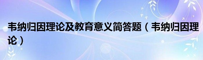 韦纳归因理论及教育意义简答题（韦纳归因理论）