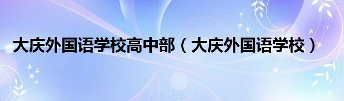 大庆外国语学校高中部（大庆外国语学校）