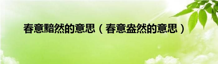 春意黯然的意思（春意盎然的意思）