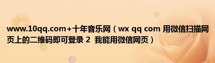 www.10qq.com+十年音乐网（wx qq com 用微信扫描网页上的二维码即可登录 2  我能用微信网页）