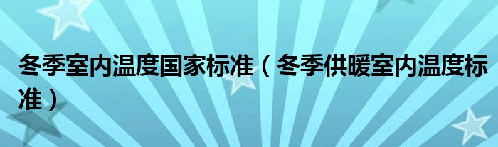 冬季室内温度国家标准（冬季供暖室内温度标准）