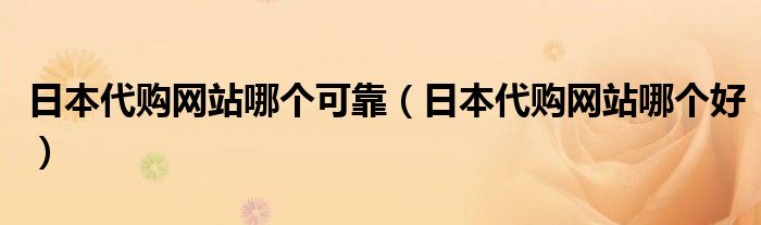 日本代购网站哪个可靠（日本代购网站哪个好）