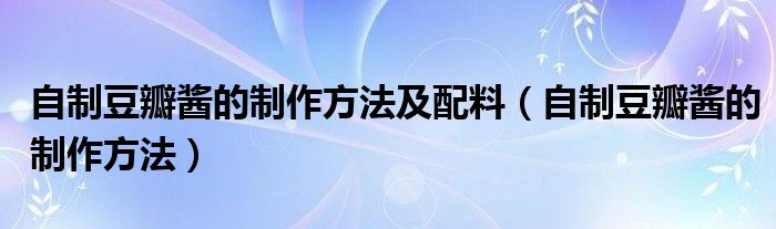 自制豆瓣酱的制作方法及配料（自制豆瓣酱的制作方法）