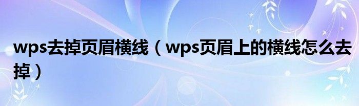 wps去掉页眉横线（wps页眉上的横线怎么去掉）