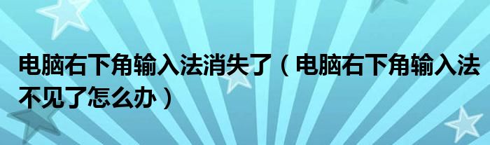 电脑右下角输入法消失了（电脑右下角输入法不见了怎么办）