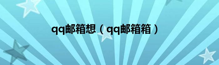 qq邮箱想（qq邮箱箱）