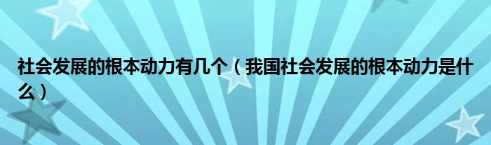 社会发展的根本动力有几个（我国社会发展的根本动力是什么）