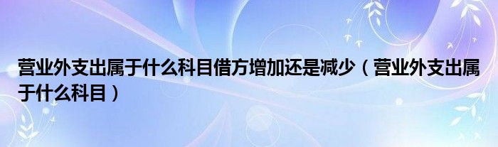 营业外支出属于什么科目借方增加还是减少（营业外支出属于什么科目）