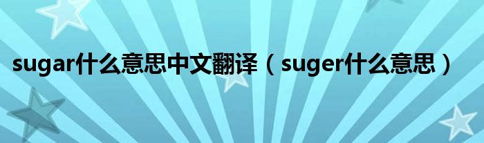 sugar什么意思中文翻译（suger什么意思）