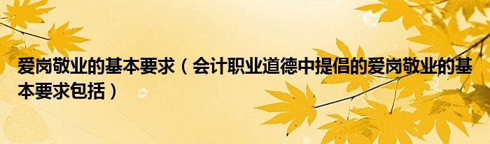 爱岗敬业的基本要求（会计职业道德中提倡的爱岗敬业的基本要求包括）