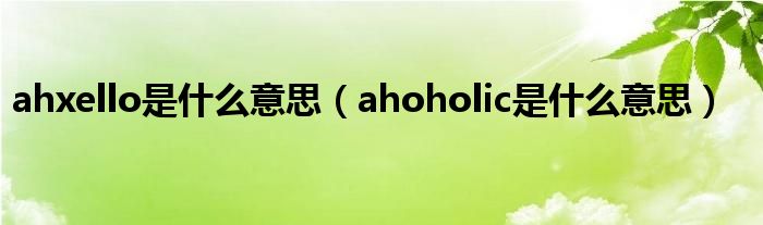 ahxello是什么意思（ahoholic是什么意思）