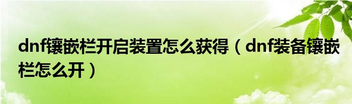 dnf镶嵌栏开启装置怎么获得（dnf装备镶嵌栏怎么开）