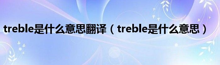 treble是什么意思翻译（treble是什么意思）