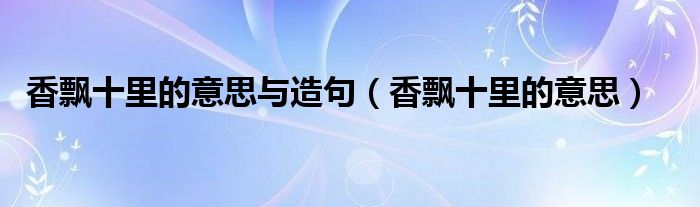 香飘十里的意思与造句（香飘十里的意思）