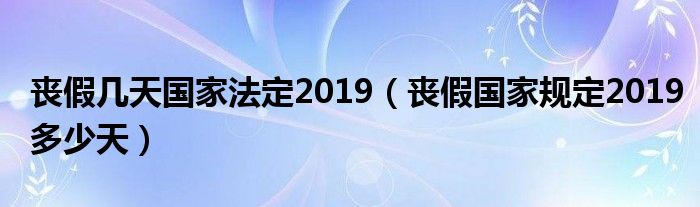 丧假几天国家法定2019（丧假国家规定2019多少天）