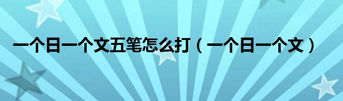 一个日一个文五笔怎么打（一个日一个文）