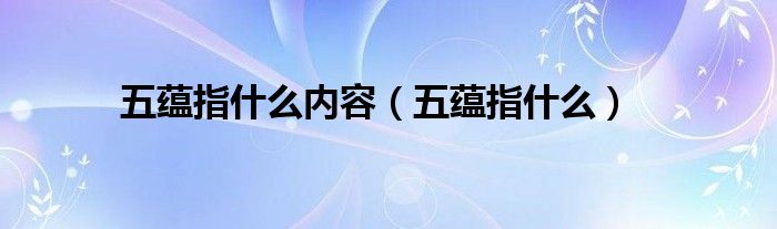 五蕴指什么内容（五蕴指什么）