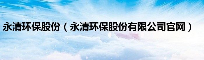 永清环保股份（永清环保股份有限公司官网）