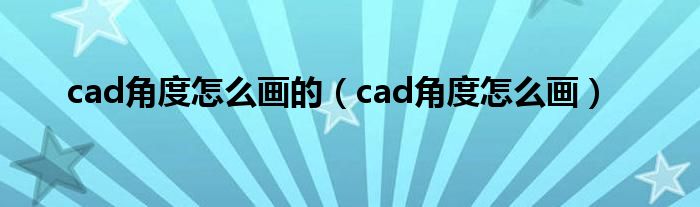 cad角度怎么画的（cad角度怎么画）