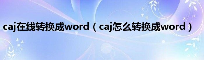 caj在线转换成word（caj怎么转换成word）