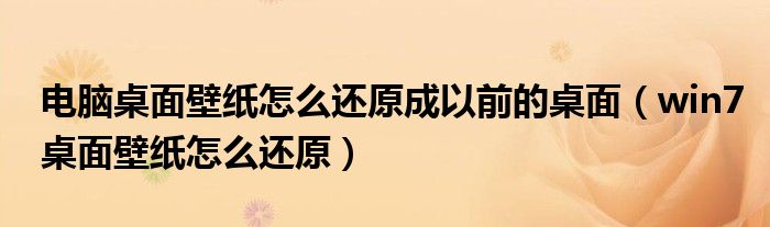 电脑桌面壁纸怎么还原成以前的桌面（win7桌面壁纸怎么还原）