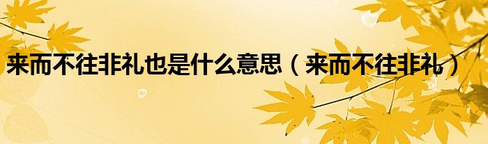 来而不往非礼也是什么意思（来而不往非礼）