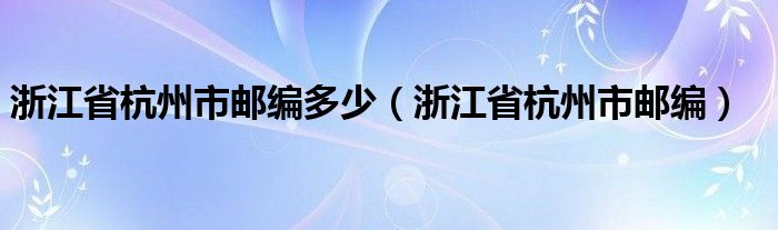 浙江省杭州市邮编多少（浙江省杭州市邮编）