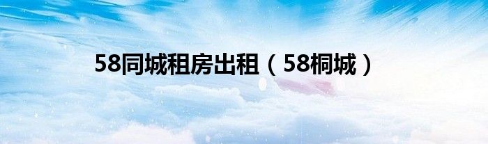 58同城租房出租（58桐城）