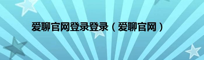 爱聊官网登录登录（爱聊官网）