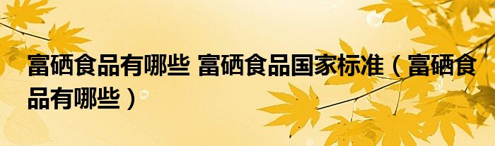 富硒食品有哪些 富硒食品国家标准（富硒食品有哪些）