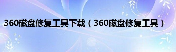 360磁盘修复工具下载（360磁盘修复工具）