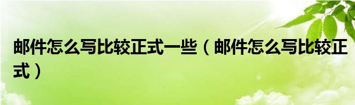 邮件怎么写比较正式一些（邮件怎么写比较正式）