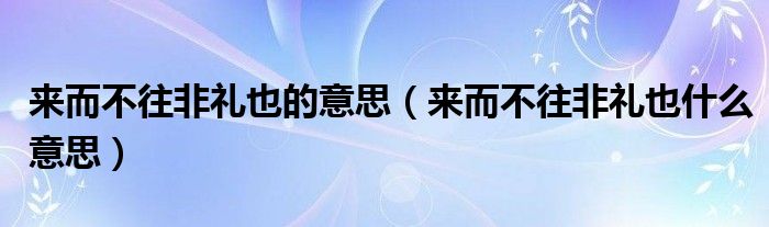 来而不往非礼也的意思（来而不往非礼也什么意思）