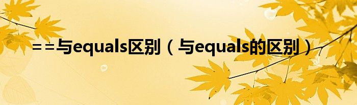 ==与equals区别（与equals的区别）