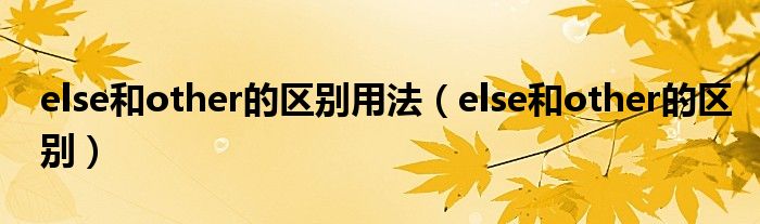 else和other的区别用法（else和other的区别）