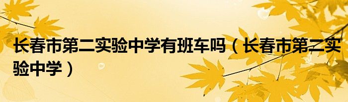 长春市第二实验中学有班车吗（长春市第二实验中学）