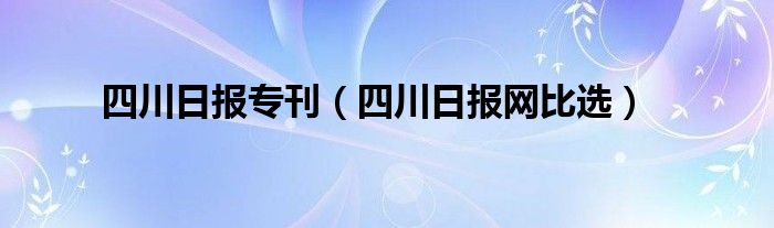 四川日报专刊（四川日报网比选）