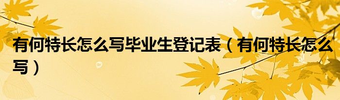 有何特长怎么写毕业生登记表（有何特长怎么写）