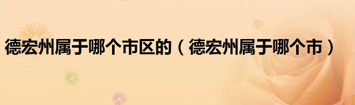 德宏州属于哪个市区的（德宏州属于哪个市）