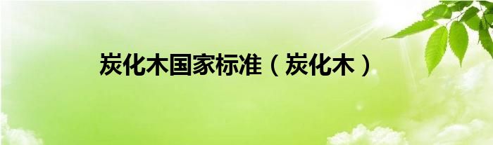 炭化木国家标准（炭化木）