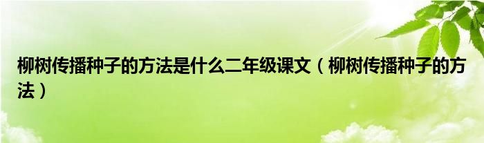 柳树传播种子的方法是什么二年级课文（柳树传播种子的方法）