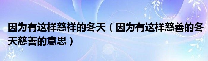 因为有这样慈祥的冬天（因为有这样慈善的冬天慈善的意思）