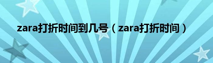 zara打折时间到几号（zara打折时间）