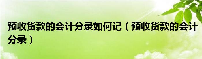 预收货款的会计分录如何记（预收货款的会计分录）