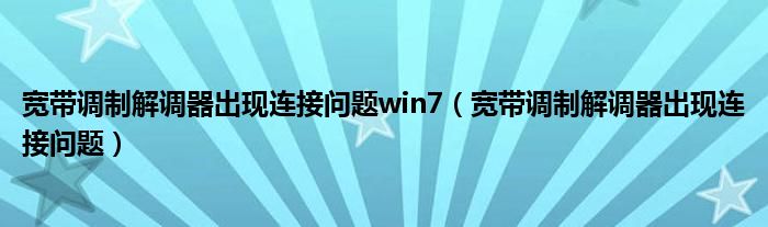 宽带调制解调器出现连接问题win7（宽带调制解调器出现连接问题）